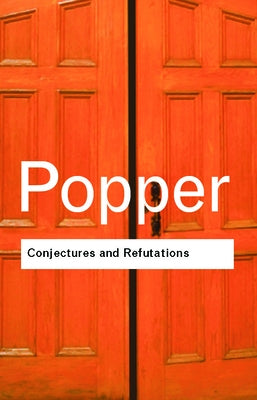 Conjectures and Refutations: The Growth of Scientific Knowledge by Popper, Karl