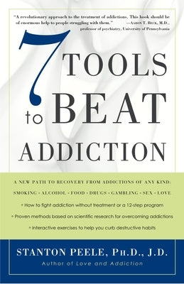 7 Tools to Beat Addiction: A New Path to Recovery from Addictions of Any Kind: Smoking, Alcohol, Food, Drugs, Gambling, Sex, Love by Peele, Stanton