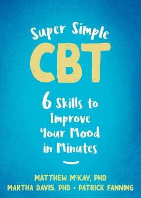 Super Simple CBT: Six Skills to Improve Your Mood in Minutes by McKay, Matthew