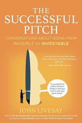 The Successful Pitch: Conversations About Going from Invisible to Investable by Livesay, John