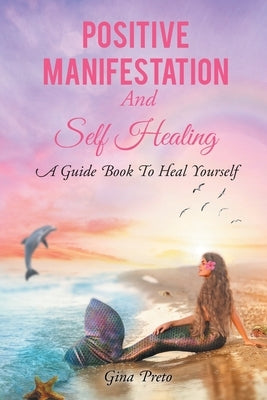 Positive Manifestation And Self Healing: A Guide Book To Heal Yourself by Preto, Gina