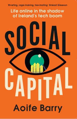 Social Capital: Life Online in the Shadow of Ireland's Tech Boom by Barry, Aoife