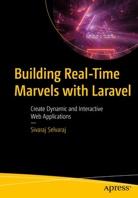 Building Real-Time Marvels with Laravel: Create Dynamic and Interactive Web Applications by Selvaraj, Sivaraj