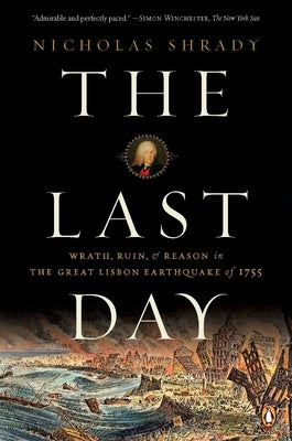 The Last Day: Wrath, Ruin, and Reason in the Great Lisbon Earthquake of 1755 by Shrady, Nicholas