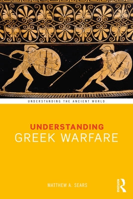 Understanding Greek Warfare by Sears, Matthew A.