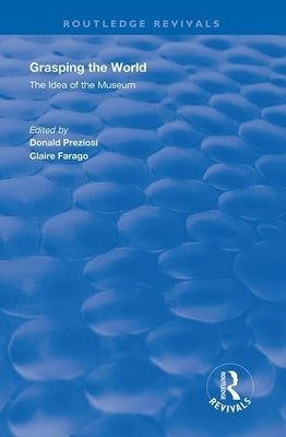 Grasping the World: The Idea of the Museum by Preziosi, Donald