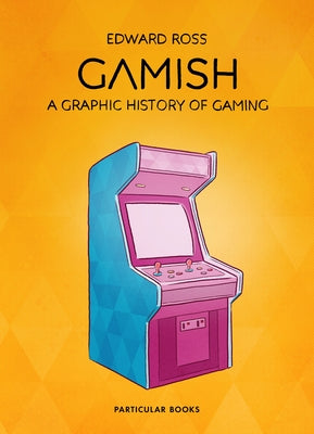 Gamish: A Graphic History of Gaming by Ross, Edward