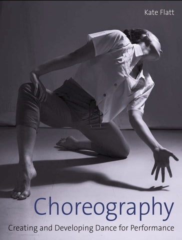 Choreography: Creating and Developing Dance for Performance by Flatt, Kate