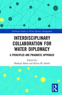 Interdisciplinary Collaboration for Water Diplomacy: A Principled and Pragmatic Approach by Islam, Shafiqul