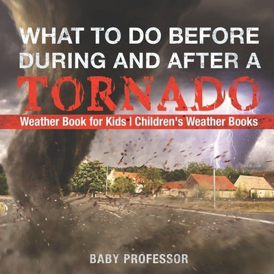 What To Do Before, During and After a Tornado - Weather Book for Kids Children's Weather Books by Baby Professor