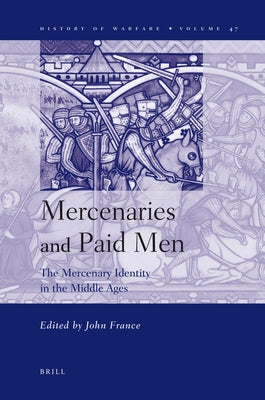 Mercenaries and Paid Men: The Mercenary Identity in the Middle Ages: Proceedings of a Conference Held at University of Wales, Swansea, 7th-9th J by France, John