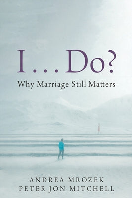 I . . . Do?: Why Marriage Still Matters by Mrozek, Andrea