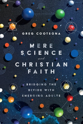 Mere Science and Christian Faith: Bridging the Divide with Emerging Adults by Cootsona, Greg