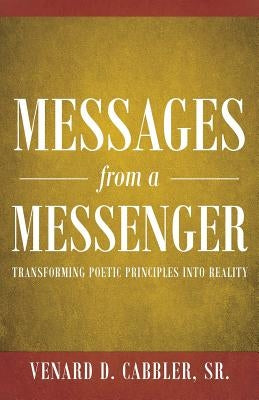 Messages from a Messenger: Transforming Poetic Principles Into Reality by Cabbler, Venard D., Sr.