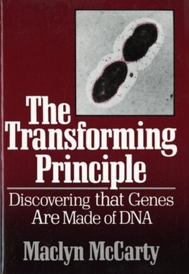 The Transforming Principle: Discovering That Genes Are Made of DNA by McCarty, Maclyn