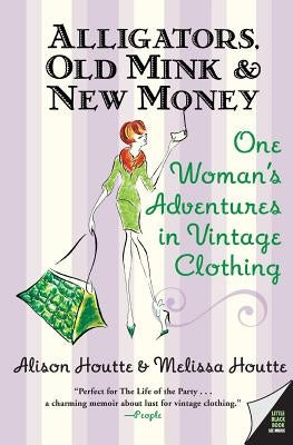 Alligators, Old Mink & New Money: One Woman's Adventures in Vintage Clothing by Houtte, Melissa