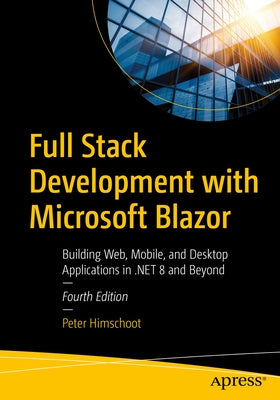 Full Stack Development with Microsoft Blazor: Building Web, Mobile, and Desktop Applications in .Net 8 and Beyond by Himschoot, Peter