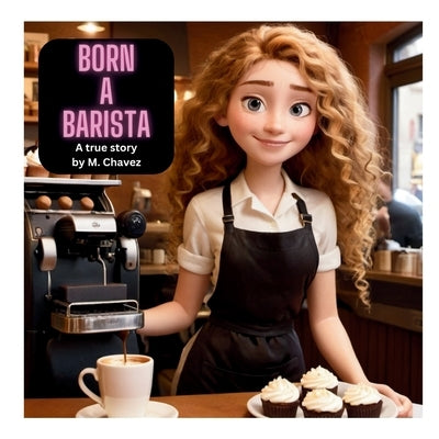 Born A Barista: A True Story by Chavez, Margarita