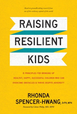 Raising Resilient Kids: 8 Principles for Bringing Up Healthy, Happy, Successful Children Who Can Overcome Obstacles and Thrive Despite Adversi by Spencer-Hwang Drph Mph, Rhonda