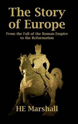 The Story of Europe: From the Fall of the Roman Empire to the Reformation by Marshall, H. E.