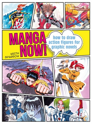 Manga Now!: How to Draw Action Figures for Graphic Novels by Sparrow, Keith