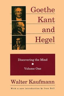 Goethe, Kant, and Hegel: Discovering the Mind by Kaufmann, Walter