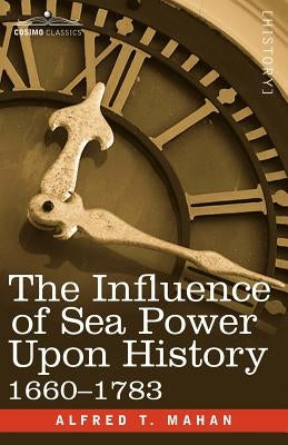 The Influence of Sea Power Upon History, 1660 - 1783 by Mahan, Alfred Thayer