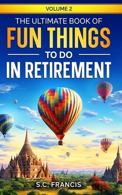 The Ultimate Book of Fun Things to Do in Retirement Volume 2 by Francis, S. C.