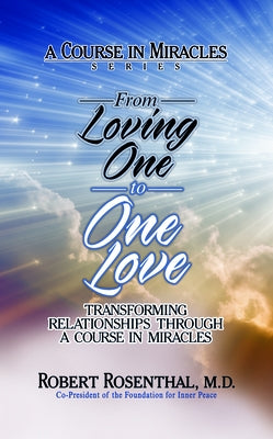 From Loving One to One Love: Transforming Relationships Through a Course in Miracles by Rosenthal, Robert