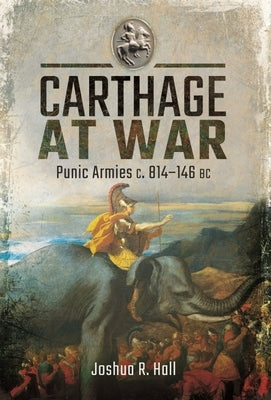 Carthage at War: Punic Armies C. 814-146 BC by Hall, Joshua R.