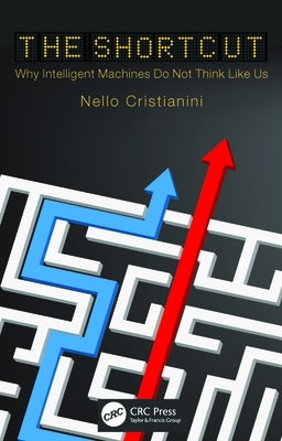 The Shortcut: Why Intelligent Machines Do Not Think Like Us by Cristianini, Nello