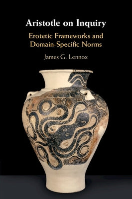 Aristotle on Inquiry: Erotetic Frameworks and Domain-Specific Norms by Lennox, James G.