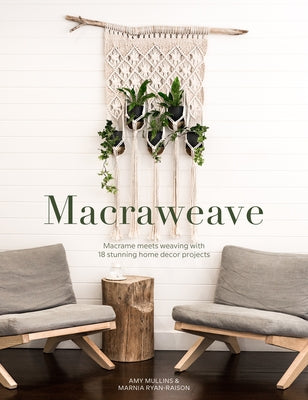 Macraweave: Macrame Meets Weaving with 18 Stunning Home Decor Projects by Mullins, Amy