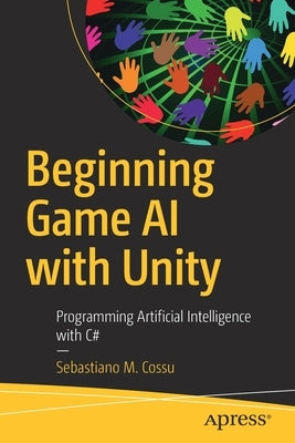 Beginning Game AI with Unity: Programming Artificial Intelligence with C# by Cossu, Sebastiano M.