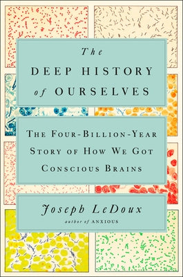 The Deep History of Ourselves: The Four-Billion-Year Story of How We Got Conscious Brains by LeDoux, Joseph