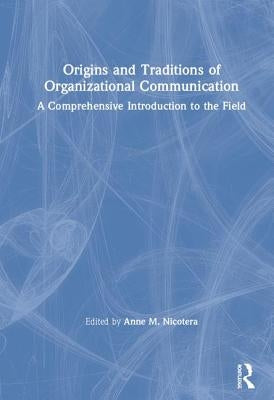 Origins and Traditions of Organizational Communication: A Comprehensive Introduction to the Field by Nicotera, Anne M.