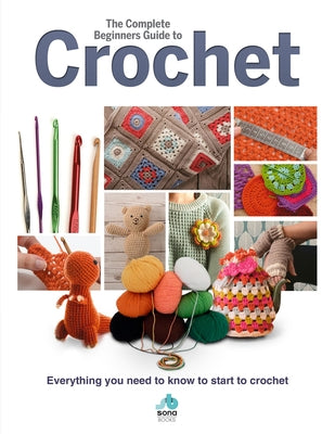 The Complete Beginners Guide to Crochet: Everything You Need to Know to Start to Crochet by Brown, Sian