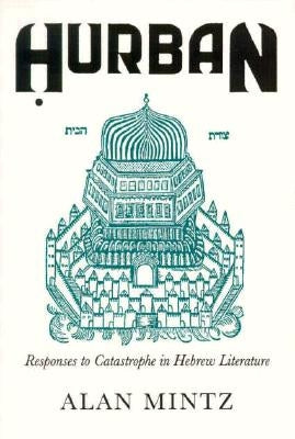 Hurban: Responses to Catastrophe in Hebrew Literature by Mintz, Alan L.