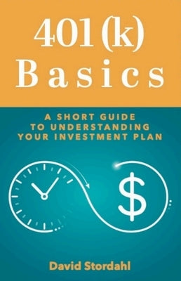 401(k) Basics: A Short Guide to Understanding Your Investment Plan by Stordahl, David