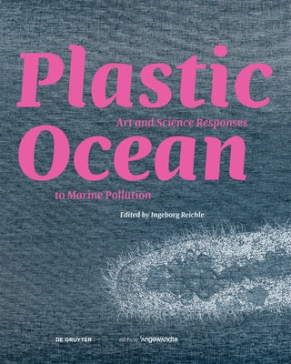 Plastic Ocean: Art and Science Responses to Marine Pollution: Art and Science Responses to Marine Pollution by Reichle, Ingeborg