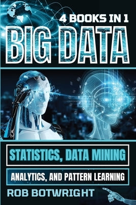 Big Data: Statistics, Data Mining, Analytics, And Pattern Learning by Botwright, Rob