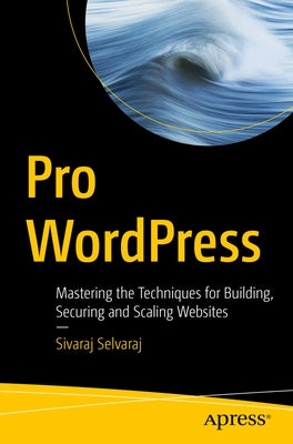 Pro Wordpress: Mastering the Techniques for Building, Securing and Scaling Websites by Selvaraj, Sivaraj