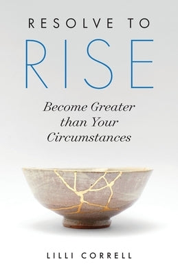 Resolve to Rise: Become Greater than Your Circumstances by Correll, LILLI