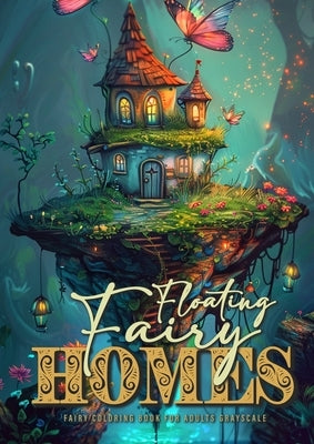 Floating Fairy Homes Fairy Coloring Book for Adults Grayscale: Whimsical Houses Coloring Book Grayscale Fairy Houses Coloring Book for Adults - floati by Publishing, Monsoon