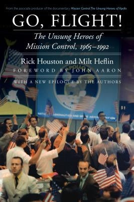 Go, Flight!: The Unsung Heroes of Mission Control, 1965-1992 by Houston, Rick