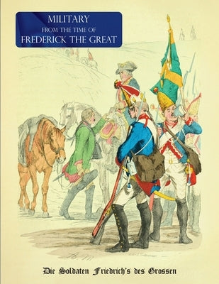 Military (Uniform) from the Time of Frederick the Great: Die Soldaten Friedrich's des Grossen by Kretzschmar, Eduard