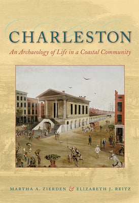 Charleston: An Archaeology of Life in a Coastal Community by Zierden, Martha A.