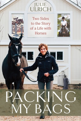 Packing My Bags: Two Sides to the Story of a Life with Horses by Ulrich, Julie