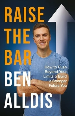 Raise the Bar: How to Push Beyond Your Limits and Build a Stronger Future You by Alldis, Ben