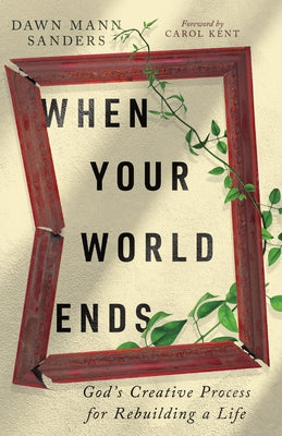 When Your World Ends: God's Creative Process for Rebuilding a Life by Sanders, Dawn Mann